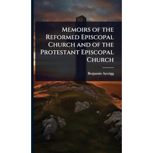 Aycrigg, Benjamin Memoirs of the Reformed Episcopal Church and of the Protestant Episcopal Church Aycrigg, Benjamin Memoirs of the Reformed Episcopal Church and of the Protestant Episcopal Church