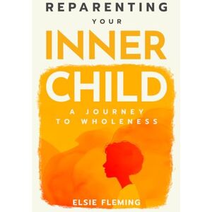 Fleming, Elsie Reparenting Your Inner Child, A Journey to Wholeness: Map Your Trauma, Rediscover Your Authentic Self, Enhance Your Relationships, and Achieve Emotional Wellness for Lasting Inner Peace. Fleming, Elsie Reparenting Your Inner Child, A Journey to Wholeness: Map Your Trauma, Rediscover Your Authentic Self, Enhance Your Relationships, and Achieve Emotional Wellness for Lasting Inner Peace.