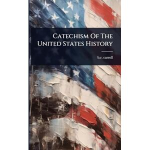 Carroll, B R Catechism Of The United States History Carroll, B R Catechism Of The United States History