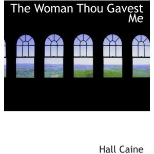 Caine, Hall The Woman Thou Gavest Me: Being the Story of Mary O'Neill Caine, Hall The Woman Thou Gavest Me: Being the Story of Mary O'Neill