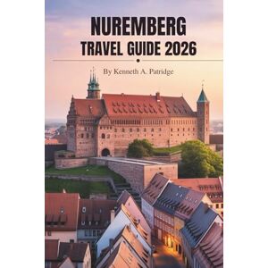 Patridge, Kenneth A. NUREMBERG TRAVEL GUIDE 2026: Exploring Culture and History in Germany’s Franconian Gem Patridge, Kenneth A. NUREMBERG TRAVEL GUIDE 2026: Exploring Culture and History in Germany’s Franconian Gem
