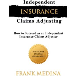 Medina, Frank Independent Insurance Claims Adjusting: How to Succeed as an Independent Insurance Claims Adjuster Medina, Frank Independent Insurance Claims Adjusting: How to Succeed as an Independent Insurance Claims Adjuster