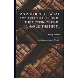 Halford, Henry An Account of What Appeared On Opening the Coffin of King Charles the First...: In St. George's Chapel at Windsor Halford, Henry An Account of What Appeared On Opening the Coffin of King Charles the First...: In St. George's Chapel at Windsor