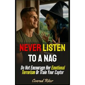 Riker, Conrad Never Listen To A Nag: Do Not Encourage Her Emotional Terrorism Or Train Your Captor (Redpilled Relationships (satire)) Riker, Conrad Never Listen To A Nag: Do Not Encourage Her Emotional Terrorism Or Train Your Captor (Redpilled Relationships (satire))