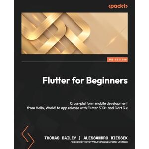 Bailey, Thomas Flutter for Beginners: Cross-platform mobile development from Hello, World! to app release with Flutter 3.10+ and Dart 3.x Bailey, Thomas Flutter for Beginners: Cross-platform mobile development from Hello, World! to app release with Flutter 3.10+ and Dart 3.x