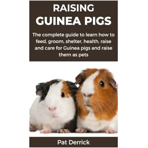 Derrick, Pat RAISING GUINEA PIGS: The complete guide to learn how to feed, groom, shelter, health, raise and care for Guinea pigs and raise them as pets Derrick, Pat RAISING GUINEA PIGS: The complete guide to learn how to feed, groom, shelter, health, raise and care for Guinea pigs and raise them as pets