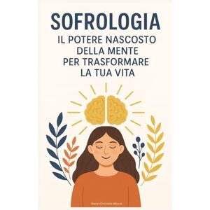 Mireuil, Marie-Christelle Sofrologia: Il Potere Nascosto della Mente per Trasformare la Tua Vita Mireuil, Marie-Christelle Sofrologia: Il Potere Nascosto della Mente per Trasformare la Tua Vita