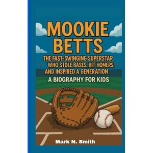 Smith, Mark N MOOKIE BETTS: The Fast-Swinging Superstar Who Stole Bases, Hit Homers, and Inspired a Generation – A Biography for Kids Smith, Mark N MOOKIE BETTS: The Fast-Swinging Superstar Who Stole Bases, Hit Homers, and Inspired a Generation – A Biography for Kids