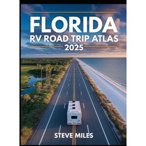 MILES, STEVE Florida RV Road Trip Atlas 2025: Scenic Routes, Beaches, National Parks, and Outdoor Adventures Across the Sunshine State MILES, STEVE Florida RV Road Trip Atlas 2025: Scenic Routes, Beaches, National Parks, and Outdoor Adventures Across the Sunshine State