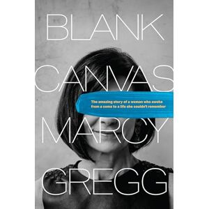 Marcy Gregg Blank Canvas: The Amazing Story of a Woman Who Awoke from a Coma to a Life She Couldn't Remember Marcy Gregg Blank Canvas: The Amazing Story of a Woman Who Awoke from a Coma to a Life She Couldn't Remember
