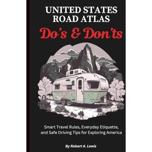 Lewis, Robert A. United States Road Atlas Do’s & Don’ts: Smart Travel Rules, Everyday Etiquette, and Safe Driving Tips for Exploring America Lewis, Robert A. United States Road Atlas Do’s & Don’ts: Smart Travel Rules, Everyday Etiquette, and Safe Driving Tips for Exploring America