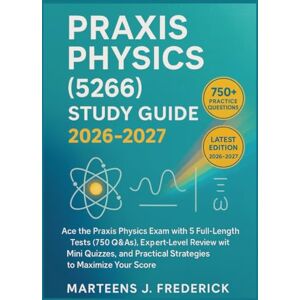 J. Frederick, Marteens Praxis Physics (5266) Study Guide 2026-2027: Ace the Praxis Physics Exam with 5 Full-Length Tests (750 Q&As), Expert-Level Review with Mini Quizzes, and Practical Strategies to Maximize Your Score J. Frederick, Marteens Praxis Physics (5266) Study Guide 2026-2027: Ace the Praxis Physics Exam with 5 Full-Length Tests (750 Q&As), Expert-Level Review with Mini Quizzes, and Practical Strategies to Maximize Your Score