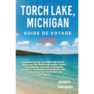 TIKKANEN, KONSTA TORCH LAKE, MICHIGAN GUIDE DE VOYAGE 2025-2026: Découvrez les Caraïbes du Nord : fêtes sur les bancs de sable, eaux cristallines, sorties en bateau, ... sur le plus beau lac intérieur du Michigan. TIKKANEN, KONSTA TORCH LAKE, MICHIGAN GUIDE DE VOYAGE 2025-2026: Découvrez les Caraïbes du Nord : fêtes sur les bancs de sable, eaux cristallines, sorties en bateau, ... sur le plus beau lac intérieur du Michigan.
