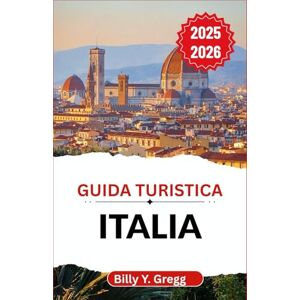Y. Gregg, Billy Guida turistica Italia 2025–2026: Alla scoperta di storia, sapori e romanticismo in una terra senza tempo Y. Gregg, Billy Guida turistica Italia 2025–2026: Alla scoperta di storia, sapori e romanticismo in una terra senza tempo