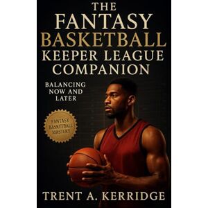 Kerridge, Trent A. The Fantasy Basketball Keeper League Companion: Balancing Now and Later: Advanced keeper league strategy, multi-year draft planning, and roster management for long-term dominance Kerridge, Trent A. The Fantasy Basketball Keeper League Companion: Balancing Now and Later: Advanced keeper league strategy, multi-year draft planning, and roster management for long-term dominance