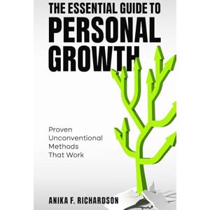 Richardson, Anika F. The Essential Guide to Personal Growth: Proven Unconventional Methods That Work Richardson, Anika F. The Essential Guide to Personal Growth: Proven Unconventional Methods That Work