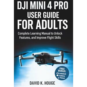 Hogue, David K. DJI Mini 4 Pro User Guide for Adults: Complete Learning Manual to Unlock Features, and Improve Flight Skills Hogue, David K. DJI Mini 4 Pro User Guide for Adults: Complete Learning Manual to Unlock Features, and Improve Flight Skills