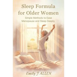 J ALLEN, EMILY SLEEP FORMULA FOR OLDER WOMEN: Simple Methods to Ease Menopause and Sleep Deeply J ALLEN, EMILY SLEEP FORMULA FOR OLDER WOMEN: Simple Methods to Ease Menopause and Sleep Deeply
