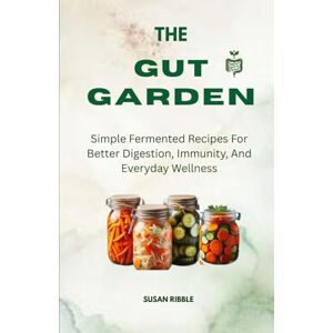 Ribble, Susan THE GUT GARDEN: Simple Fermented Recipes For Better Digestion, Immunity, And Everyday Wellness Ribble, Susan THE GUT GARDEN: Simple Fermented Recipes For Better Digestion, Immunity, And Everyday Wellness