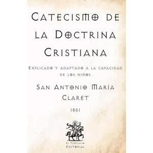 Claret, San Antonio María Catecismo de la Doctrina Cristiana: Explicado y adaptado a la capacidad de los niños (Facsímil de 1851) (Clásicos Católicos de El Templario Editorial) Claret, San Antonio María Catecismo de la Doctrina Cristiana: Explicado y adaptado a la capacidad de los niños (Facsímil de 1851) (Clásicos Católicos de El Templario Editorial)