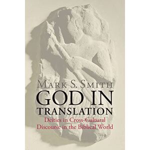 Smith, Mark S. God in Translation: Deities in Cross-Cultural Discourse in the Biblical World Smith, Mark S. God in Translation: Deities in Cross-Cultural Discourse in the Biblical World
