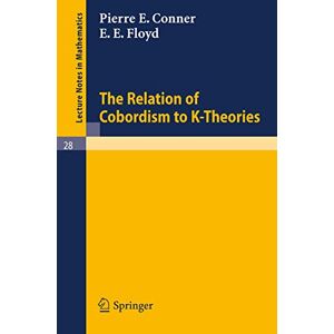 Conner, P. E. The Relation of Cobordism to K-Theories: 28 (Lecture Notes in Mathematics, 28) Conner, P. E. The Relation of Cobordism to K-Theories: 28 (Lecture Notes in Mathematics, 28)