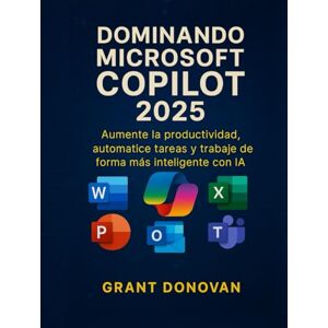 Donovan, Grant Dominando Microsoft Copilot 2025: Aumente la productividad, automatice tareas y trabaje de forma más inteligente con IA Donovan, Grant Dominando Microsoft Copilot 2025: Aumente la productividad, automatice tareas y trabaje de forma más inteligente con IA