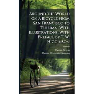 Stevens, Thomas Around the World on a Bicycle From San Francisco to Teheran. With Illustrations. With Preface by T. W. Higginson Stevens, Thomas Around the World on a Bicycle From San Francisco to Teheran. With Illustrations. With Preface by T. W. Higginson
