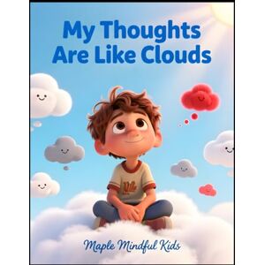 Mindful Kids, Maple My Thoughts Are Like Clouds: A Mindfulness Story About Watching Feelings Drift and Finding Calm Within (Mindful Kids, Real Life) Mindful Kids, Maple My Thoughts Are Like Clouds: A Mindfulness Story About Watching Feelings Drift and Finding Calm Within (Mindful Kids, Real Life)