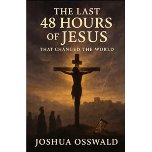 OSSWALD, JOSHUA THE LAST 48 HOURS OF JESUS OSSWALD, JOSHUA THE LAST 48 HOURS OF JESUS