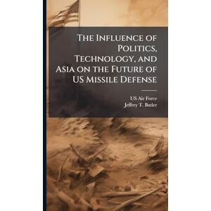 Butler, Jeffrey T The Influence of Politics, Technology, and Asia on the Future of US Missile Defense Butler, Jeffrey T The Influence of Politics, Technology, and Asia on the Future of US Missile Defense