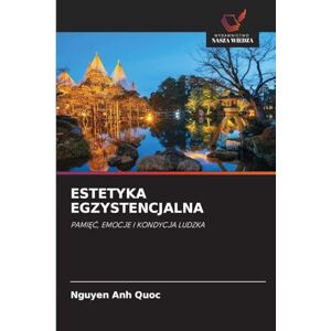 Anh Quoc, Nguyen Estetyka Egzystencjalna: PAMI¿¿, EMOCJE I KONDYCJA LUDZKA Anh Quoc, Nguyen Estetyka Egzystencjalna: PAMI¿¿, EMOCJE I KONDYCJA LUDZKA