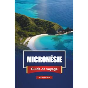 Holden, Jody MICRONÉSIE Guide de voyage 2026: Découvrez les principales îles, la culture locale, les plages, les sites de plongée et les choses à faire dans l'océan Pacifique Holden, Jody MICRONÉSIE Guide de voyage 2026: Découvrez les principales îles, la culture locale, les plages, les sites de plongée et les choses à faire dans l'océan Pacifique