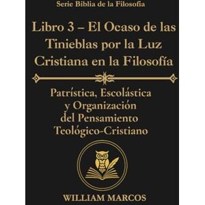 Silva Libro 3 – El Ocaso de las Tinieblas por la Luz Cristiana en la Filosofía: Patrística, escolástica y organización del pensamiento teológico-cristiano (Los Caminos del Espíritu y la Razón) Silva Libro 3 – El Ocaso de las Tinieblas por la Luz Cristiana en la Filosofía: Patrística, escolástica y organización del pensamiento teológico-cristiano (Los Caminos del Espíritu y la Razón)