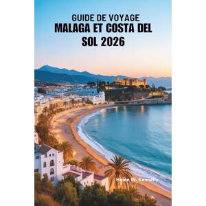 Kennelly, Helen W. GUIDE DE VOYAGE MALAGA ET COSTA DEL SOL 2026: Un voyage à travers les rivages ensoleillés du sud de l'Espagne Kennelly, Helen W. GUIDE DE VOYAGE MALAGA ET COSTA DEL SOL 2026: Un voyage à travers les rivages ensoleillés du sud de l'Espagne