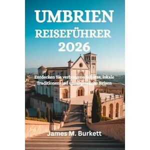 Burkett, James M. UMBRIEN REISEFÜHRER 2026: Entdecken Sie verborgene Schätze, lokale Traditionen und unvergessliche Reisen Burkett, James M. UMBRIEN REISEFÜHRER 2026: Entdecken Sie verborgene Schätze, lokale Traditionen und unvergessliche Reisen