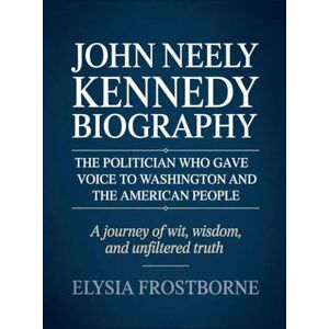 Frostborne, Elysia John Neely Kennedy Biography: The Politician Who Gave Voice to Washington and the American People A Journey of Wit, Wisdom, and Unfiltered Truth Frostborne, Elysia John Neely Kennedy Biography: The Politician Who Gave Voice to Washington and the American People A Journey of Wit, Wisdom, and Unfiltered Truth