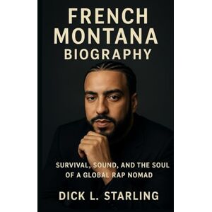 L. Starling, Dick FRENCH MONTANA BIOGRAPHY: Survival, Sound, and the Soul of a Global Rap Nomad L. Starling, Dick FRENCH MONTANA BIOGRAPHY: Survival, Sound, and the Soul of a Global Rap Nomad