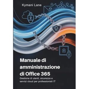 Lane, Kymani Manuale di amministrazione di Office 365: Gestione di utenti, sicurezza e servizi cloud per professionisti IT Lane, Kymani Manuale di amministrazione di Office 365: Gestione di utenti, sicurezza e servizi cloud per professionisti IT