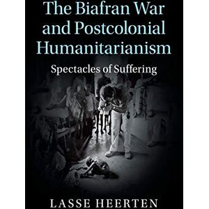 Heerten, Lasse The Biafran War and Postcolonial Humanitarianism: Spectacles of Suffering (Human Rights in History) Heerten, Lasse The Biafran War and Postcolonial Humanitarianism: Spectacles of Suffering (Human Rights in History)