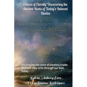 DeLosSantos Rodriquez, Sylvia Aubrey Love Echoes of Eternity Uncovering the Ancient Roots of Today’s Beloved Quotes: Uncovering the roots of timeless truths and how they echo through our lives today DeLosSantos Rodriquez, Sylvia Aubrey Love Echoes of Eternity Uncovering the Ancient Roots of Today’s Beloved Quotes: Uncovering the roots of timeless truths and how they echo through our lives today