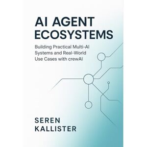 Kallister, Seren AI Agent Ecosystems: Building Practical Multi-AI Systems and Real-World Use Cases with crewAI Kallister, Seren AI Agent Ecosystems: Building Practical Multi-AI Systems and Real-World Use Cases with crewAI