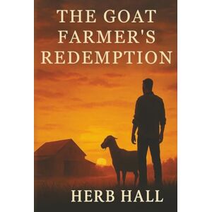 Hall, Herb The Goat Farmer's Redemption: One man’s healing. Two broken children. A town forever changed by grace. Hall, Herb The Goat Farmer's Redemption: One man’s healing. Two broken children. A town forever changed by grace.