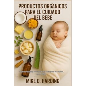 HARDING, MR MIKE D. PRODUCTOS ORGÁNICOS PARA EL CUIDADO DEL BEBÉ: Recetas fáciles y remedios naturales para el cuidado suave diario HARDING, MR MIKE D. PRODUCTOS ORGÁNICOS PARA EL CUIDADO DEL BEBÉ: Recetas fáciles y remedios naturales para el cuidado suave diario