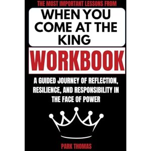 Thomas, Park The Most Important Lessons from When You Come at the King Workbook: A Guided Journey of Reflection, Resilience, and Responsibility in the Face of Power Thomas, Park The Most Important Lessons from When You Come at the King Workbook: A Guided Journey of Reflection, Resilience, and Responsibility in the Face of Power