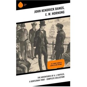 Bangs, John Kendrick The Adventures of A. J. Raffles, A Gentleman-Thief Complete Collection: 45+ Short Stories & A Novel in One Volume Bangs, John Kendrick The Adventures of A. J. Raffles, A Gentleman-Thief Complete Collection: 45+ Short Stories & A Novel in One Volume