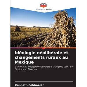 Feldmeier, Kenneth Idéologie néolibérale et changements ruraux au Mexique: Comment l'idéologie néolibérale a changé le cours de l'histoire au Mexique Feldmeier, Kenneth Idéologie néolibérale et changements ruraux au Mexique: Comment l'idéologie néolibérale a changé le cours de l'histoire au Mexique