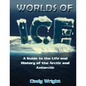 Wright, Cindy Worlds of Ice: A Guide to the Life and History of the Arctic and Antarctic: 1 (Text Books) Wright, Cindy Worlds of Ice: A Guide to the Life and History of the Arctic and Antarctic: 1 (Text Books)