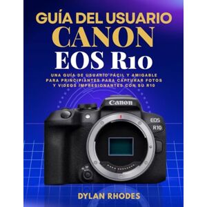 Rhodes, Dylan GUÍA DEL USUARIO DE LA CANON EOS R10: Una guía de usuario fácil y amigable para principiantes para capturar fotos y videos impresionantes con su R10 Rhodes, Dylan GUÍA DEL USUARIO DE LA CANON EOS R10: Una guía de usuario fácil y amigable para principiantes para capturar fotos y videos impresionantes con su R10