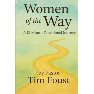 Foust FL, Pastor Tim Women of the Way: A 12-Month Devotional Journey: Reflections on Faithful Women Through the Lens of Messiah’s Covenant Foust FL, Pastor Tim Women of the Way: A 12-Month Devotional Journey: Reflections on Faithful Women Through the Lens of Messiah’s Covenant